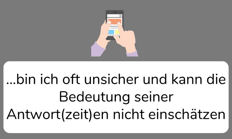 bin ich oft unsicher und kann die Bedeutung seiner Antwort(zeit)en nicht einschätzen